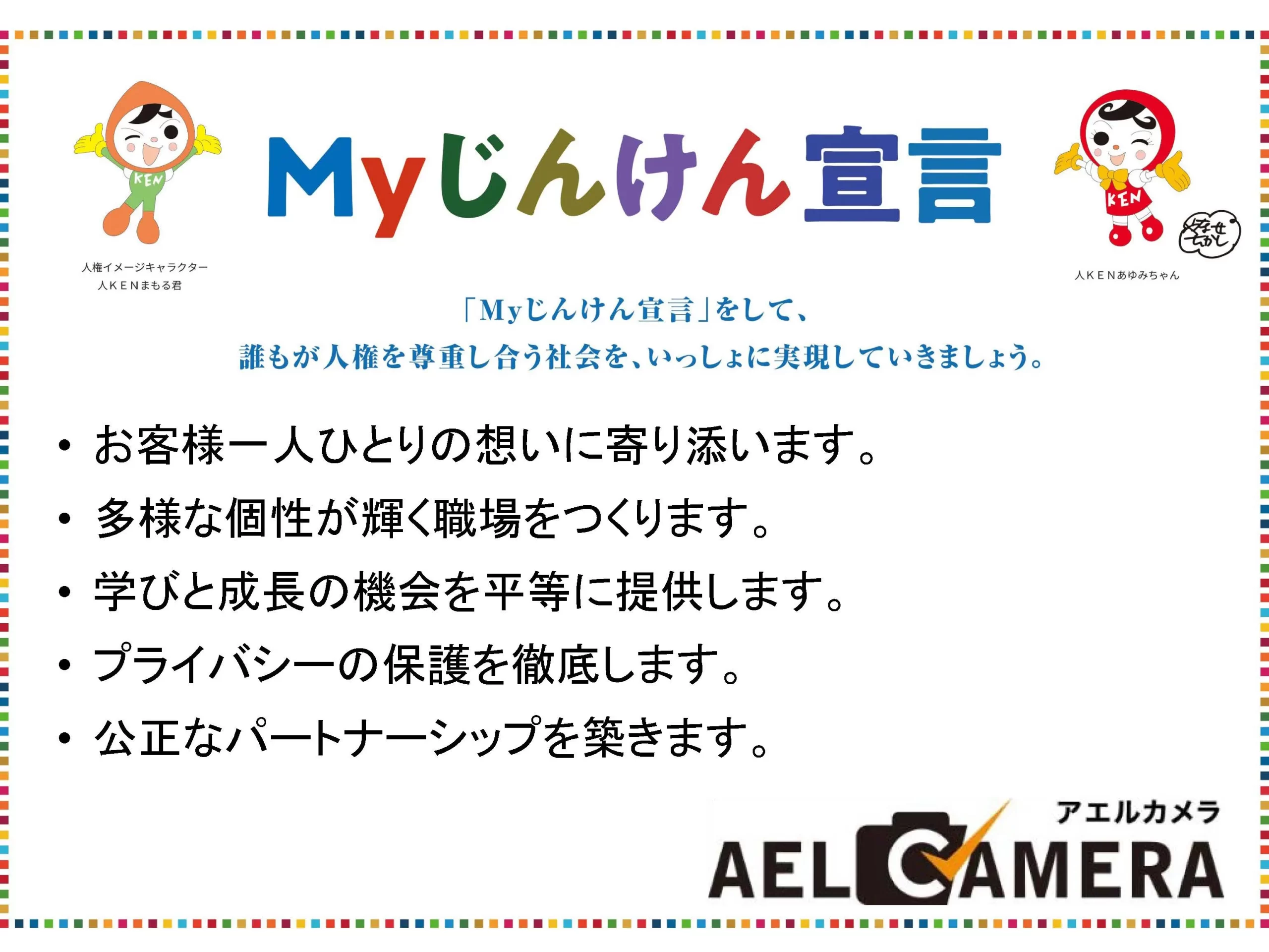Myじんけん宣言
お客様一人ひとりの想いに寄り添います。•多様な個性が輝く職場をつくります。•学びと成長の機会を平等に提供します。•プライバシーの保護を徹底します。•公正なパートナーシップを築きます。